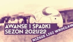 Awanse i spadki 2021/22. Niższe ligi Wrocław - kto spadł, kto awansował?